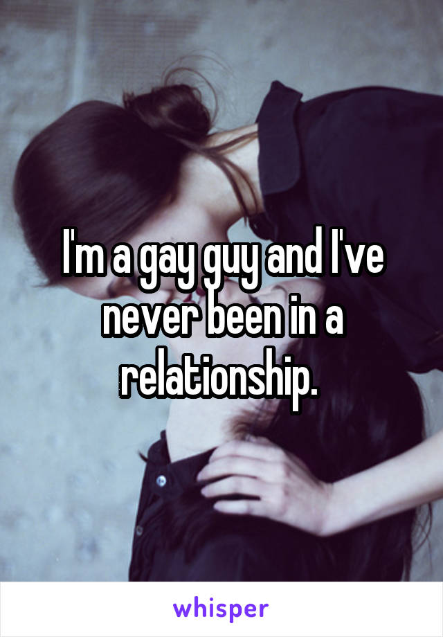 I'm a gay guy and I've never been in a relationship. 