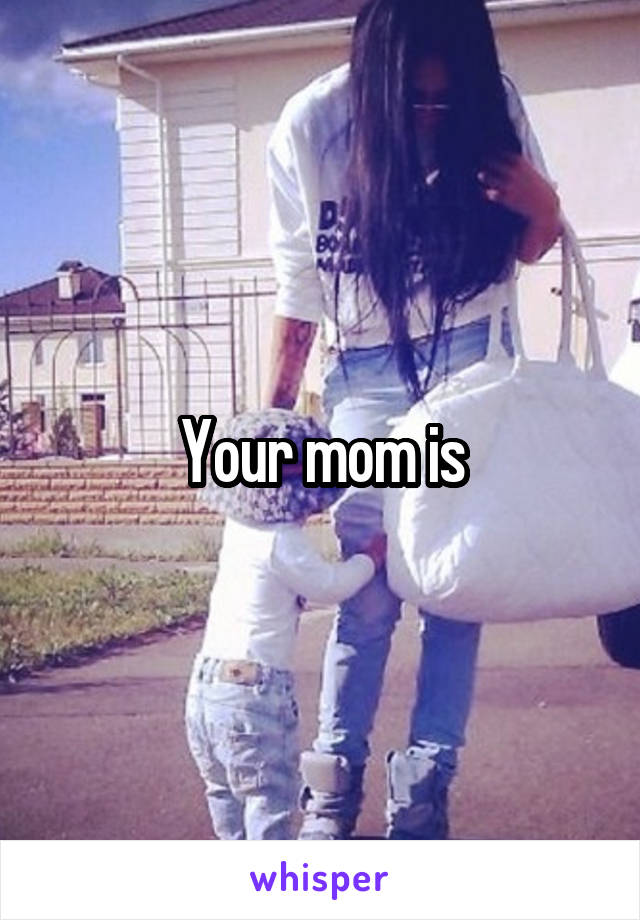 Your mom is