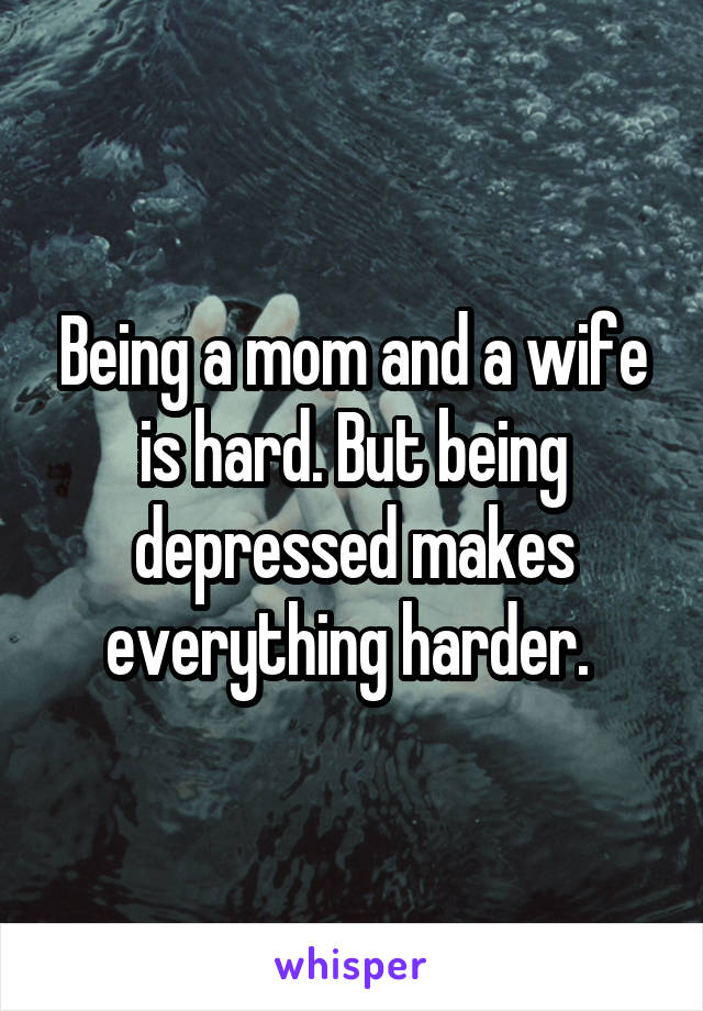 Being a mom and a wife is hard. But being depressed makes everything harder. 