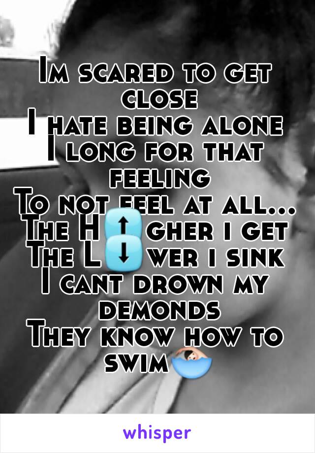 Im scared to get close
I hate being alone
I long for that feeling
To not feel at all...
The H⬆gher i get
The L⬇wer i sink
I cant drown my demonds
They know how to swim🏊