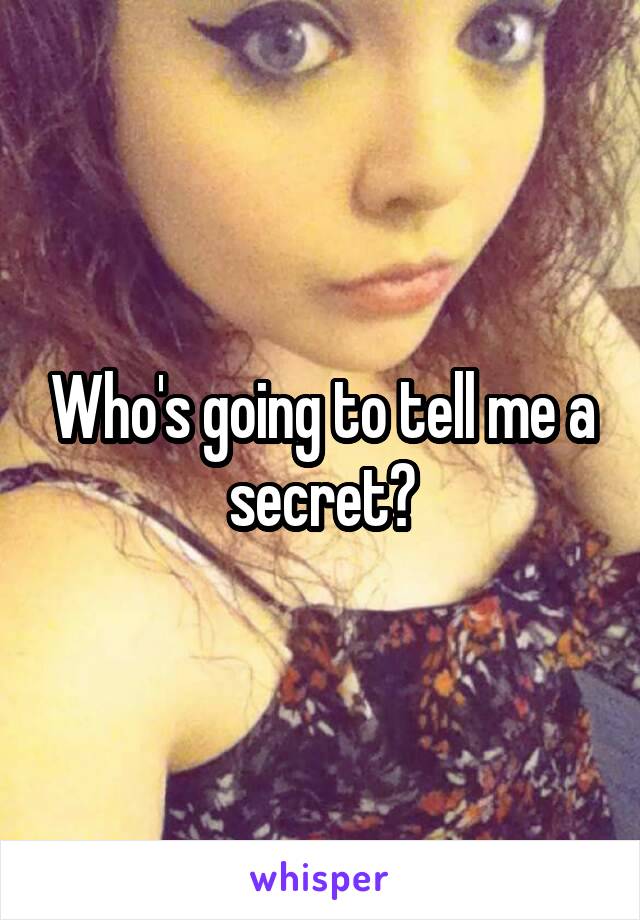 Who's going to tell me a secret?