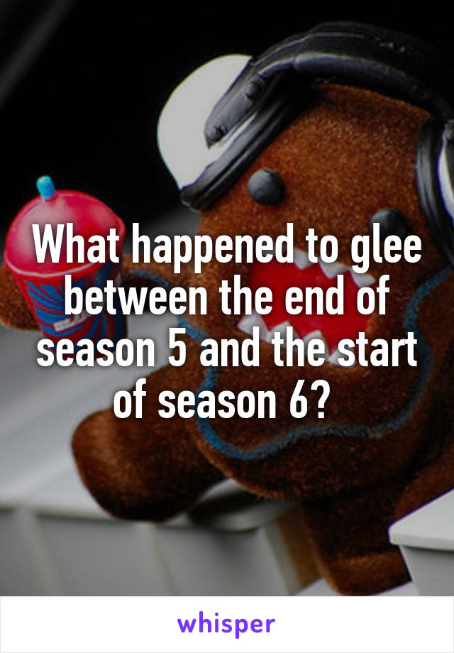 What happened to glee between the end of season 5 and the start of season 6? 