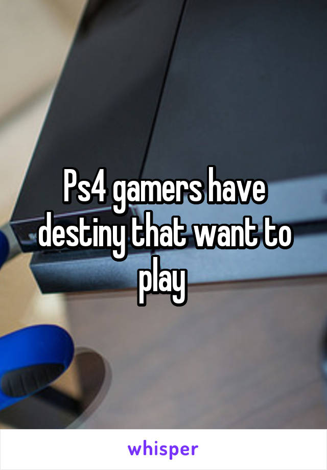 Ps4 gamers have destiny that want to play 