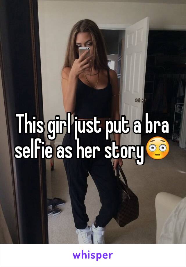 This girl just put a bra selfie as her story😳