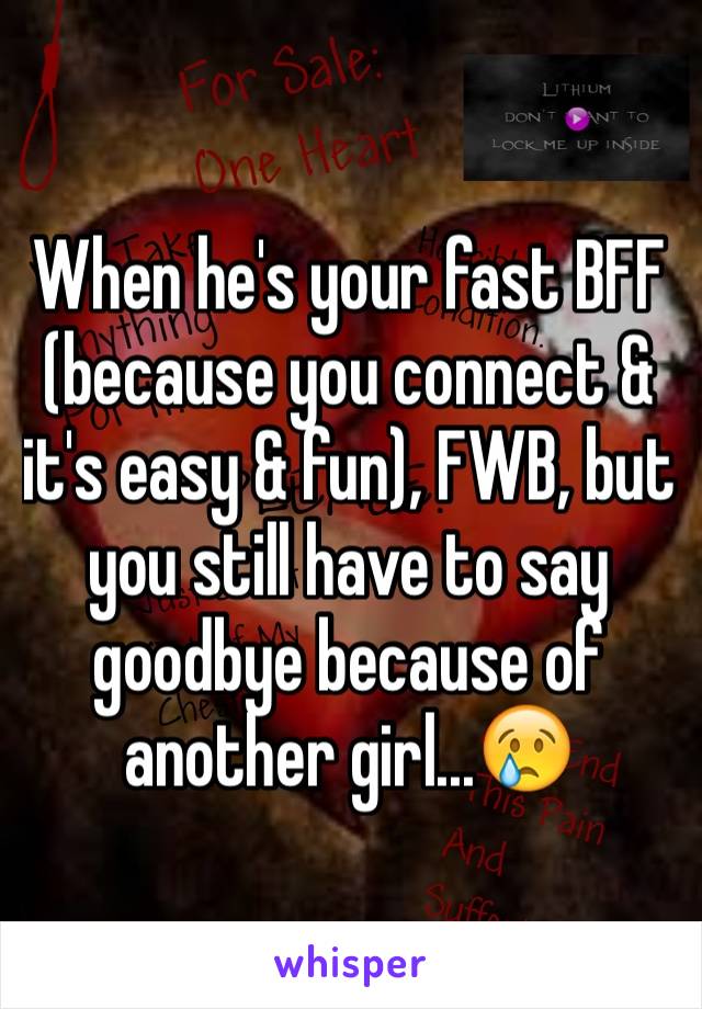 When he's your fast BFF (because you connect & it's easy & fun), FWB, but you still have to say goodbye because of another girl...😢