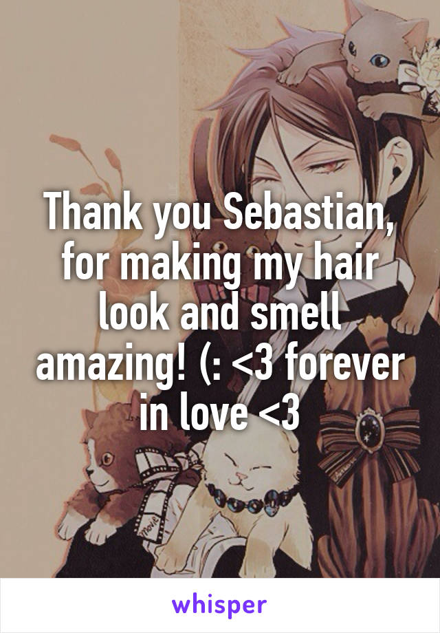 Thank you Sebastian, for making my hair look and smell amazing! (: <3 forever in love <3