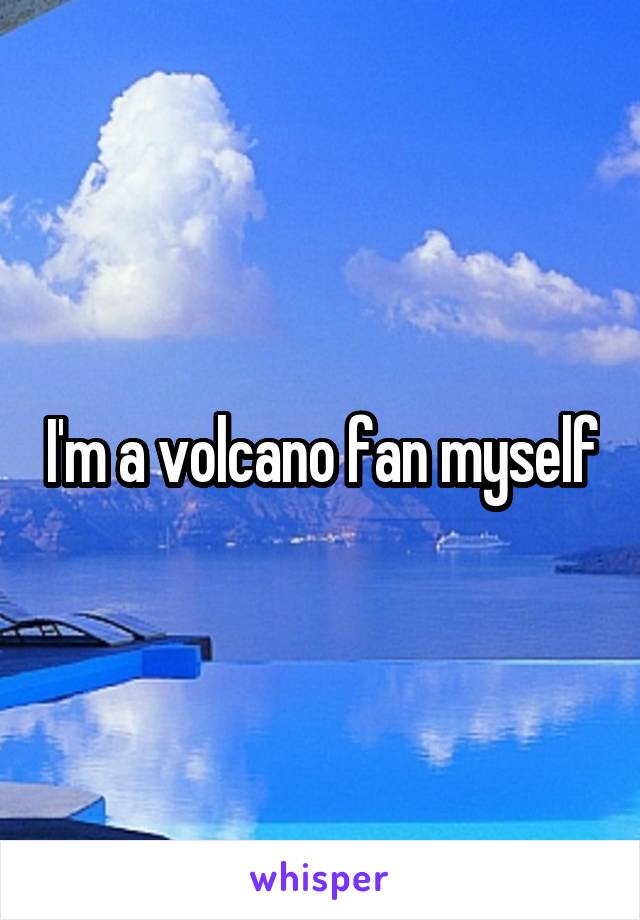 I'm a volcano fan myself