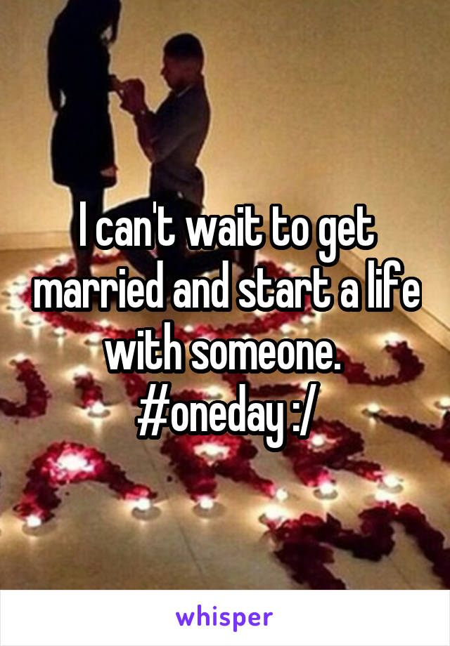I can't wait to get married and start a life with someone. 
#oneday :/