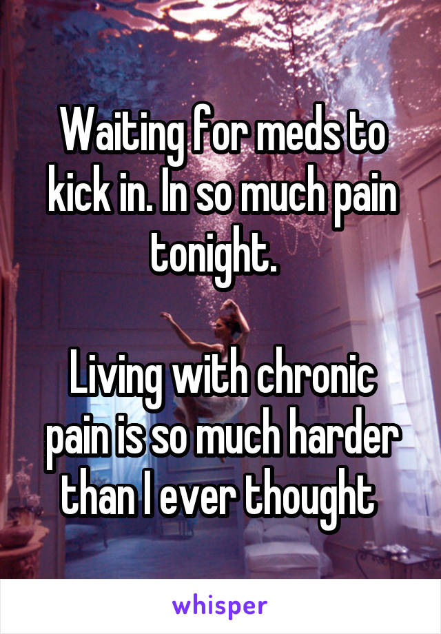 Waiting for meds to kick in. In so much pain tonight.  

Living with chronic pain is so much harder than I ever thought 