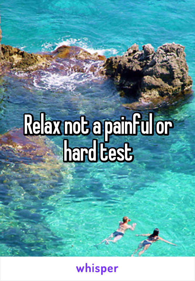 Relax not a painful or hard test