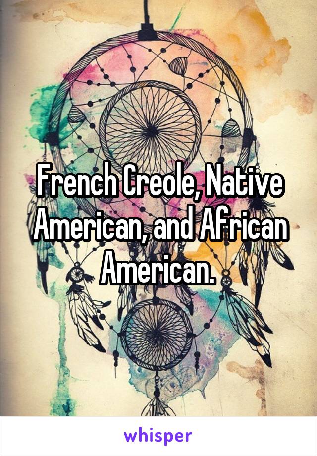 French Creole, Native American, and African American. 