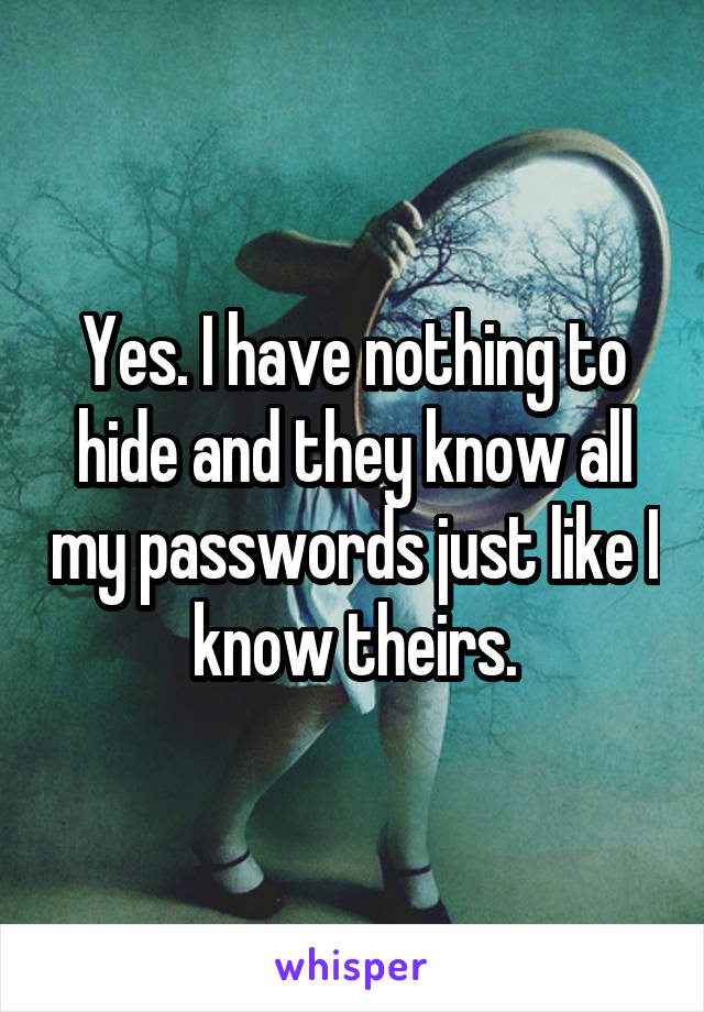 Yes. I have nothing to hide and they know all my passwords just like I know theirs.