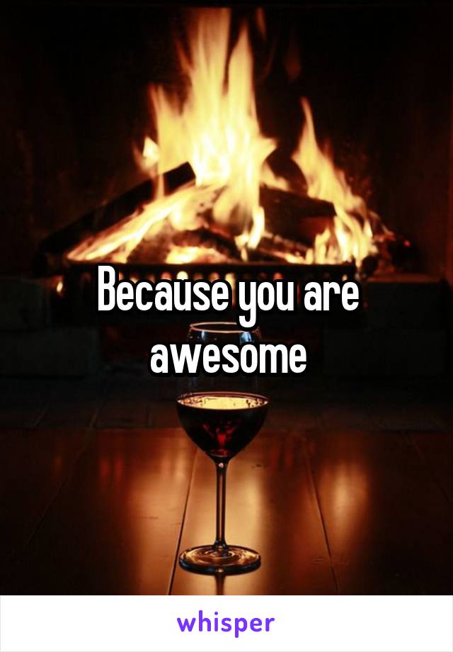 Because you are awesome