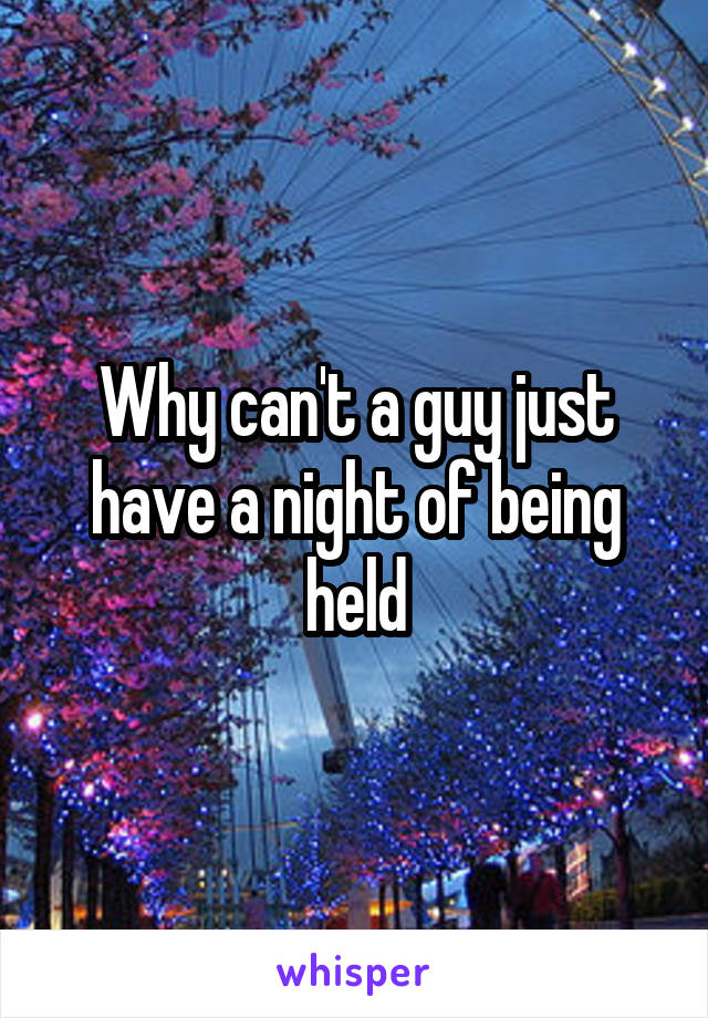 Why can't a guy just have a night of being held