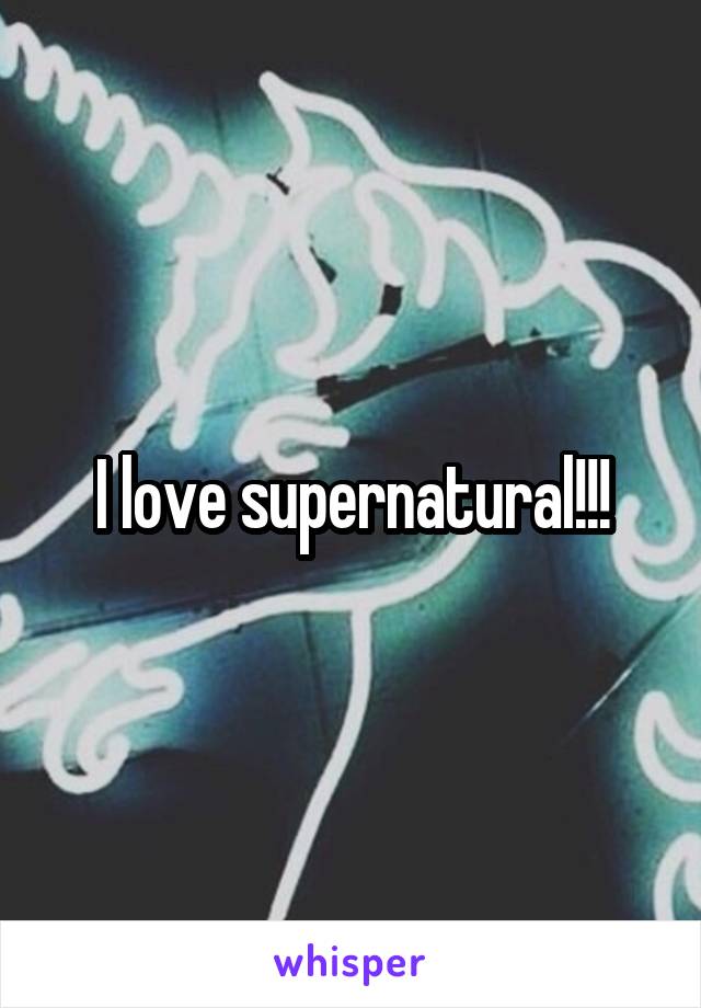 I love supernatural!!!