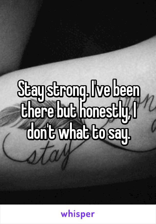 Stay strong. I've been there but honestly, I don't what to say.