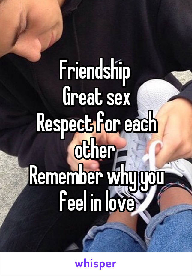 Friendship 
Great sex
Respect for each other 
Remember why you feel in love