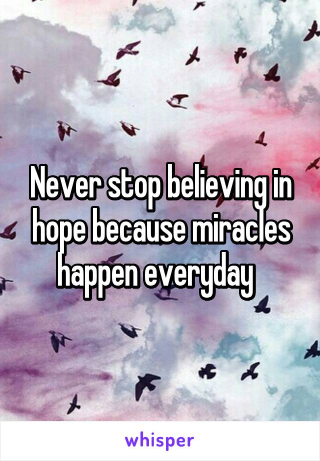 Never stop believing in hope because miracles happen everyday  
