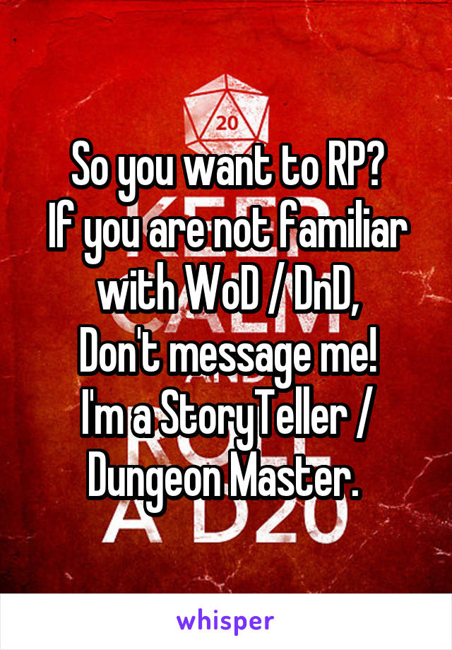 So you want to RP?
If you are not familiar with WoD / DnD,
Don't message me!
I'm a StoryTeller / Dungeon Master. 