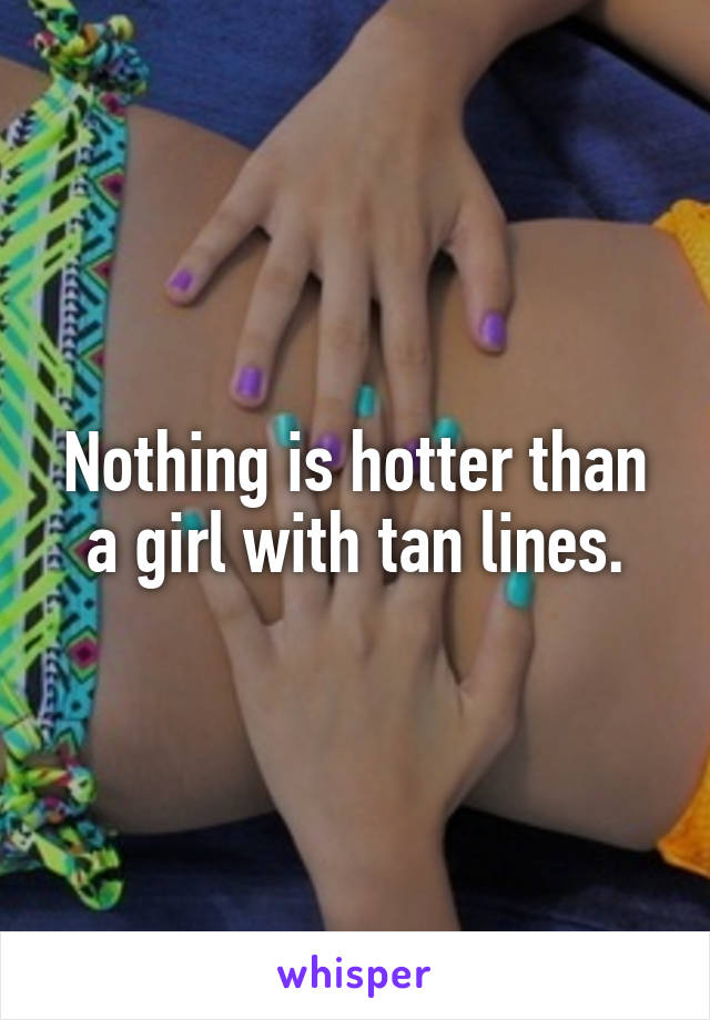 Nothing is hotter than a girl with tan lines.