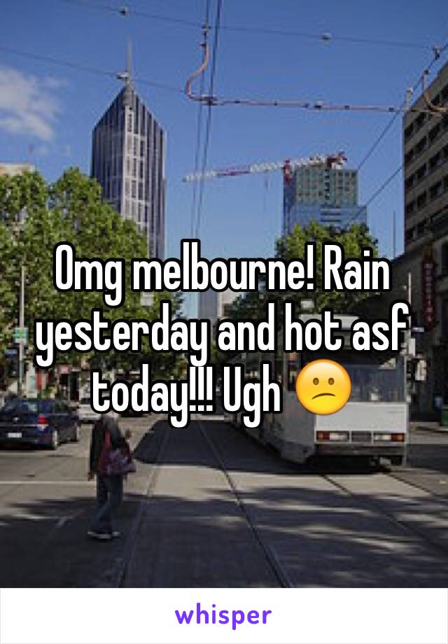 Omg melbourne! Rain yesterday and hot asf today!!! Ugh 😕