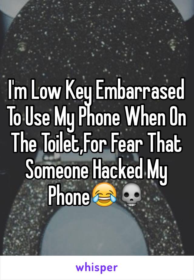 I'm Low Key Embarrased To Use My Phone When On The Toilet,For Fear That Someone Hacked My Phone😂💀