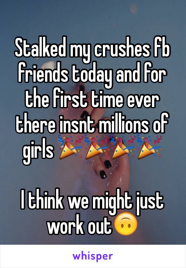 Stalked my crushes fb friends today and for the first time ever there insnt millions of girls 🎉🎉🎉🎉

I think we might just work out🙃