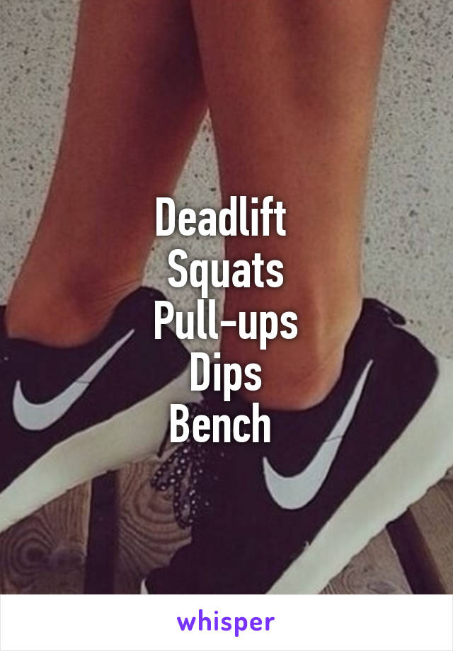 Deadlift 
Squats
Pull-ups
Dips
Bench 