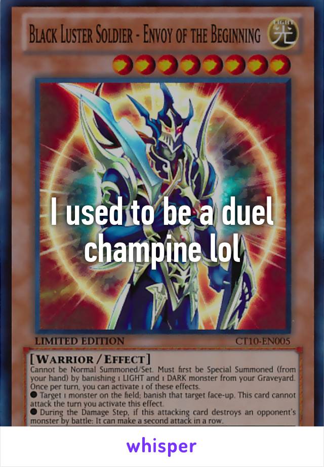 I used to be a duel champine lol
