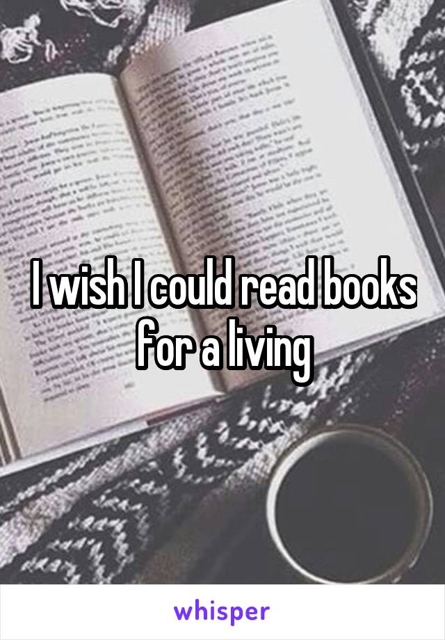 I wish I could read books for a living