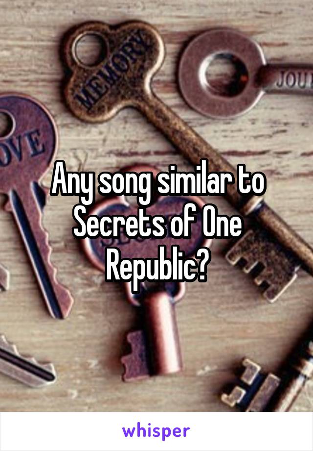 Any song similar to Secrets of One Republic?