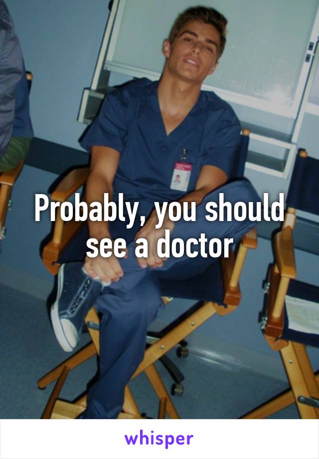 Probably, you should see a doctor