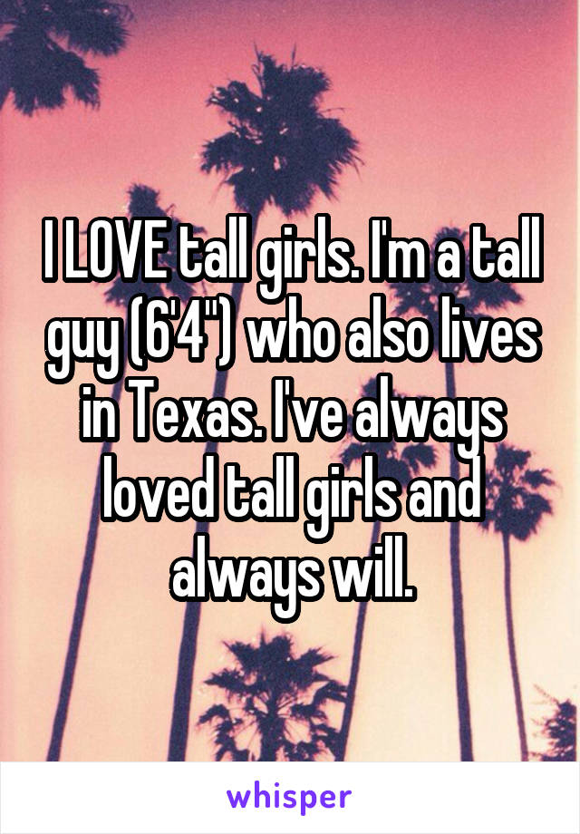 I LOVE tall girls. I'm a tall guy (6'4") who also lives in Texas. I've always loved tall girls and always will.