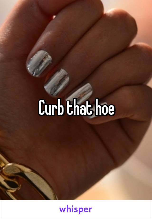 Curb that hoe