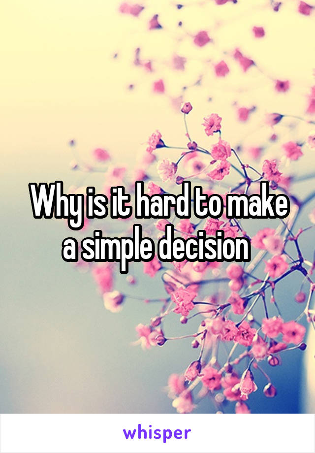 Why is it hard to make a simple decision 
