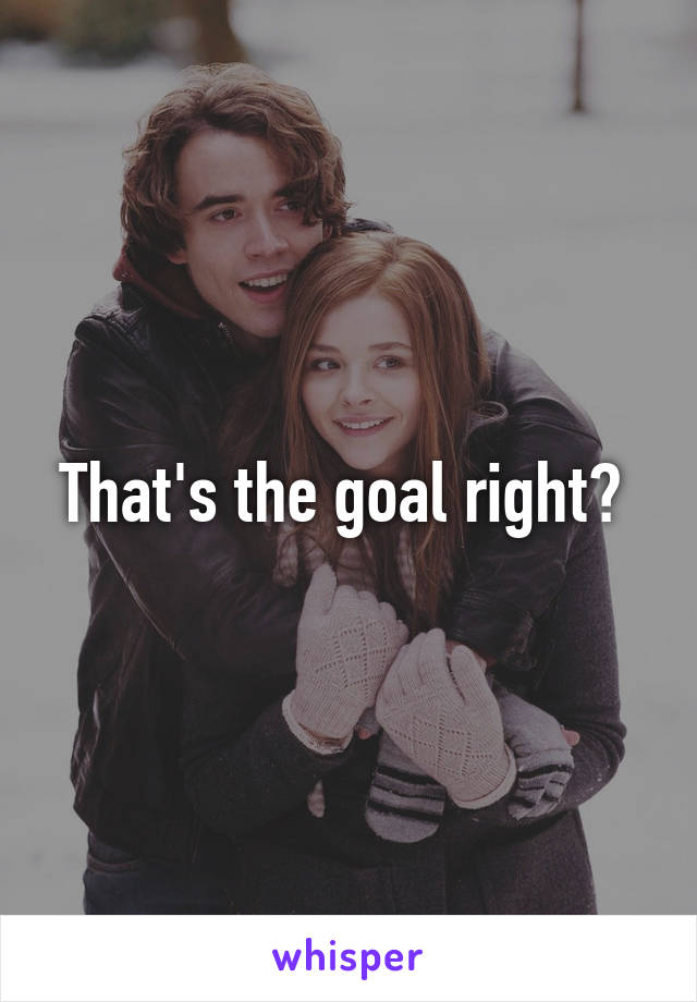 That's the goal right? 