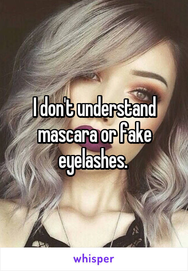 I don't understand mascara or fake eyelashes. 