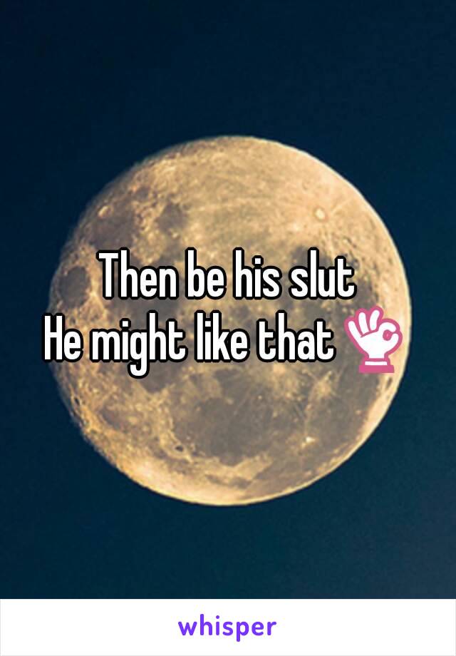 Then be his slut
He might like that👌