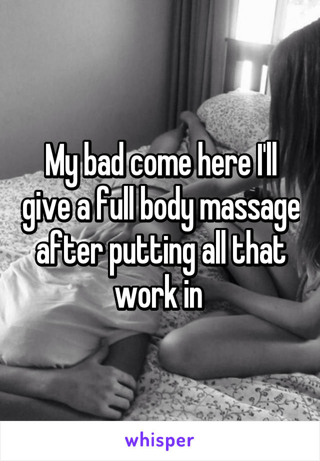 My bad come here I'll give a full body massage after putting all that work in 