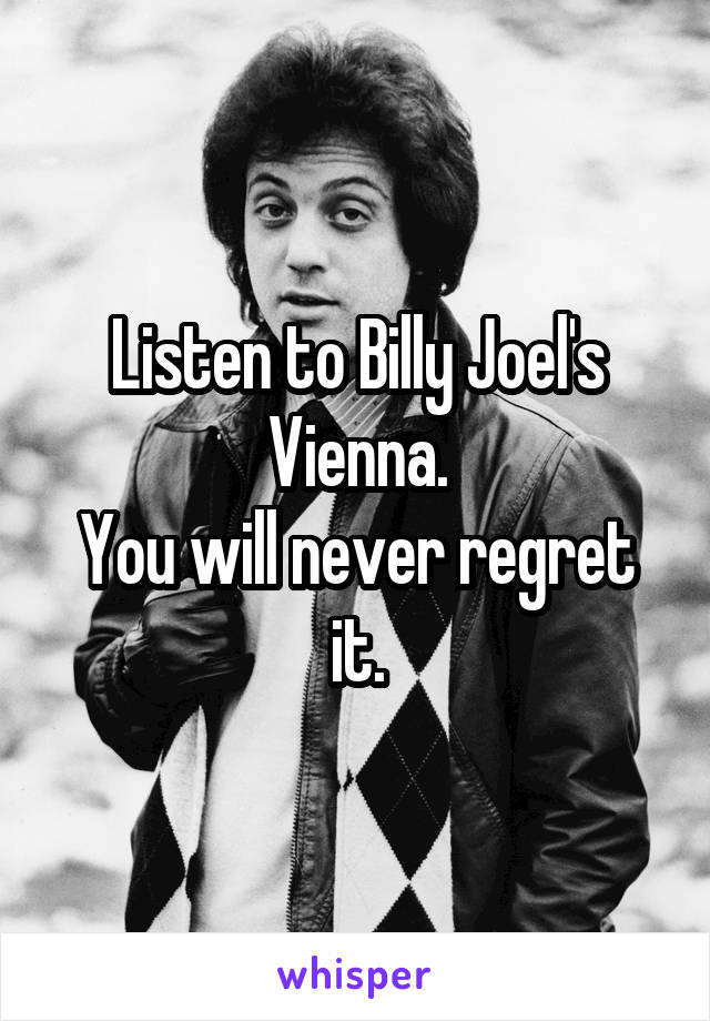 Listen to Billy Joel's Vienna.
You will never regret it.