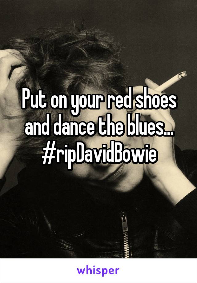Put on your red shoes and dance the blues...
#ripDavidBowie
