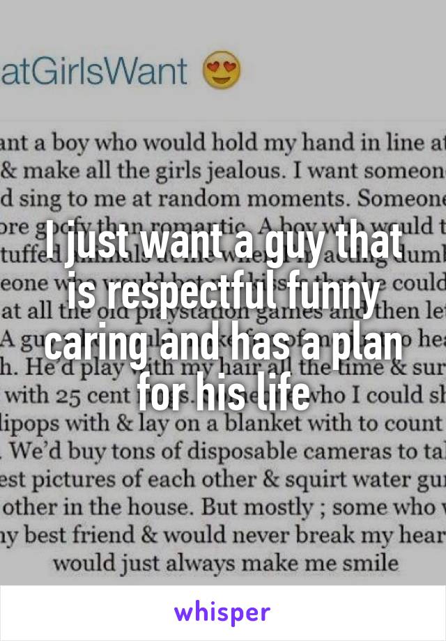 I just want a guy that is respectful funny caring and has a plan for his life