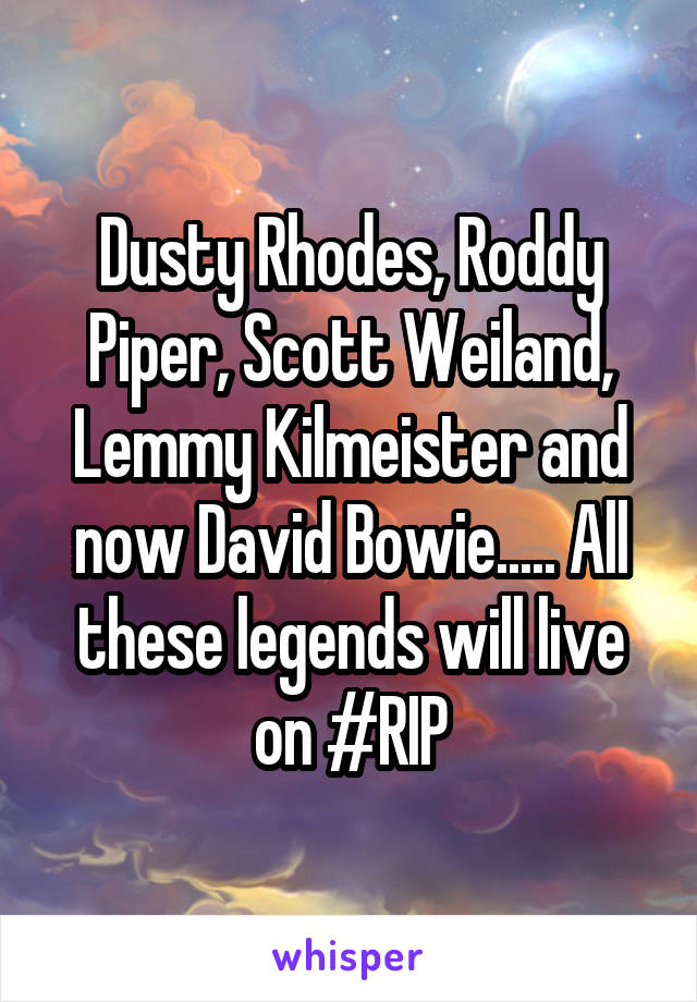 Dusty Rhodes, Roddy Piper, Scott Weiland, Lemmy Kilmeister and now David Bowie..... All these legends will live on #RIP