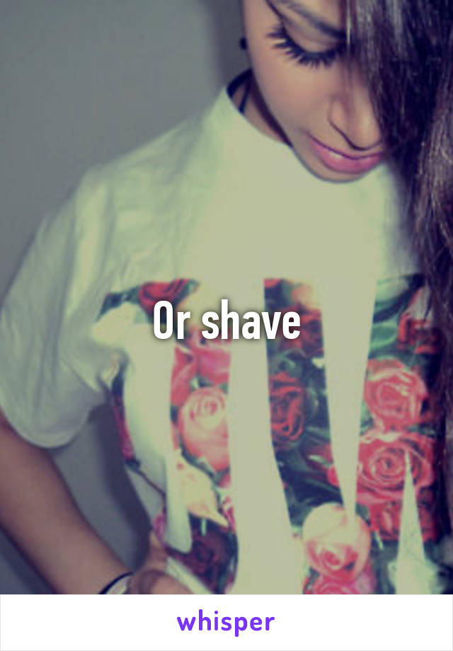 Or shave