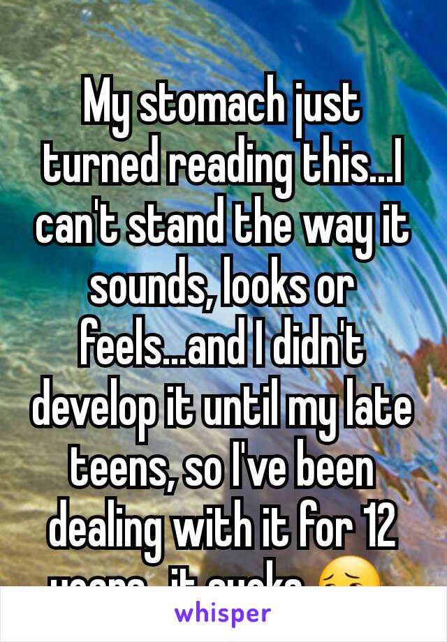 My stomach just turned reading this...I can't stand the way it sounds, looks or feels...and I didn't develop it until my late teens, so I've been dealing with it for 12 years...it sucks 😔 