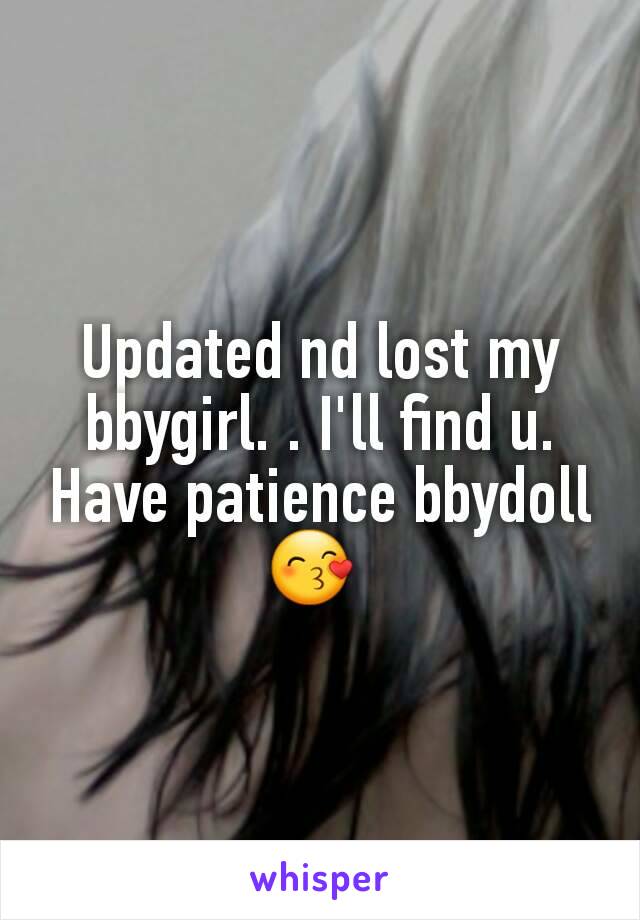 Updated nd lost my bbygirl. . I'll find u. Have patience bbydoll 😙 