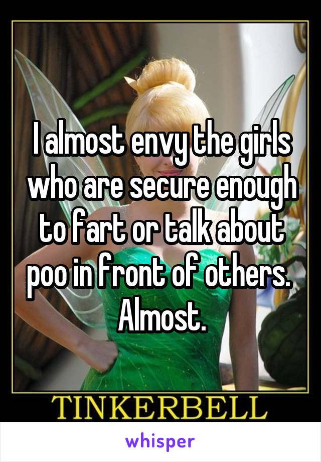 I almost envy the girls who are secure enough to fart or talk about poo in front of others. 
Almost.