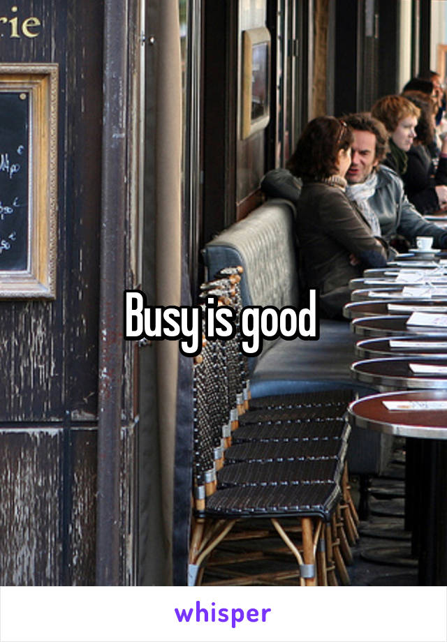 Busy is good 