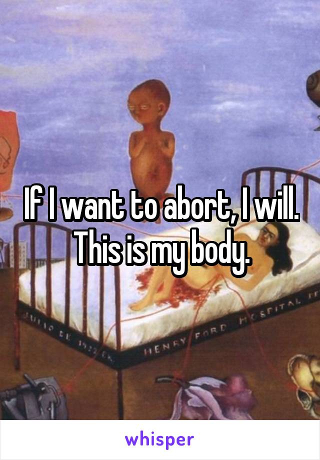 If I want to abort, I will. This is my body.