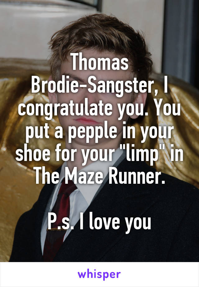 Thomas Brodie-Sangster, I congratulate you. You put a pepple in your shoe for your "limp" in The Maze Runner.

P.s. I love you
